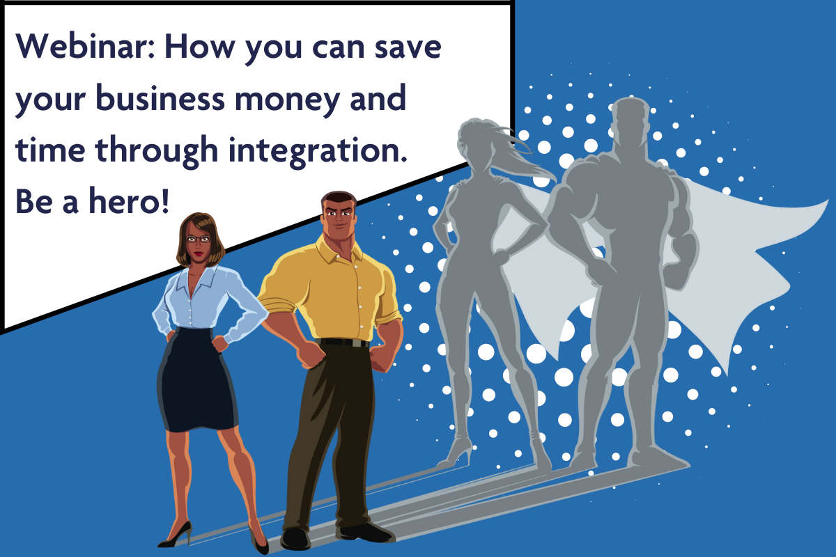 Webinar: How you can save your business money and time through integration. Be a hero!
